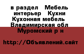  в раздел : Мебель, интерьер » Кухни. Кухонная мебель . Владимирская обл.,Муромский р-н